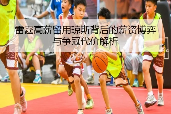 雷霆高薪留用琼斯背后的薪资博弈与争冠代价解析