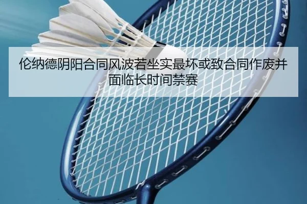 伦纳德阴阳合同风波若坐实最坏或致合同作废并面临长时间禁赛
