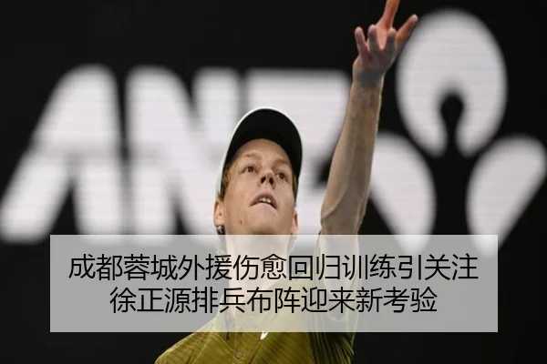 成都蓉城外援伤愈回归训练引关注 徐正源排兵布阵迎来新考验