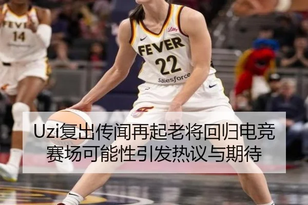 Uzi复出传闻再起老将回归电竞赛场可能性引发热议与期待