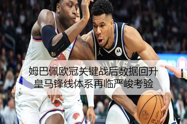 姆巴佩欧冠关键战后数据回升 皇马锋线体系再临严峻考验